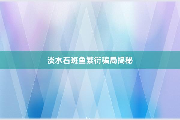 淡水石斑鱼繁衍骗局揭秘
