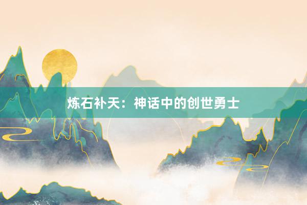 炼石补天：神话中的创世勇士